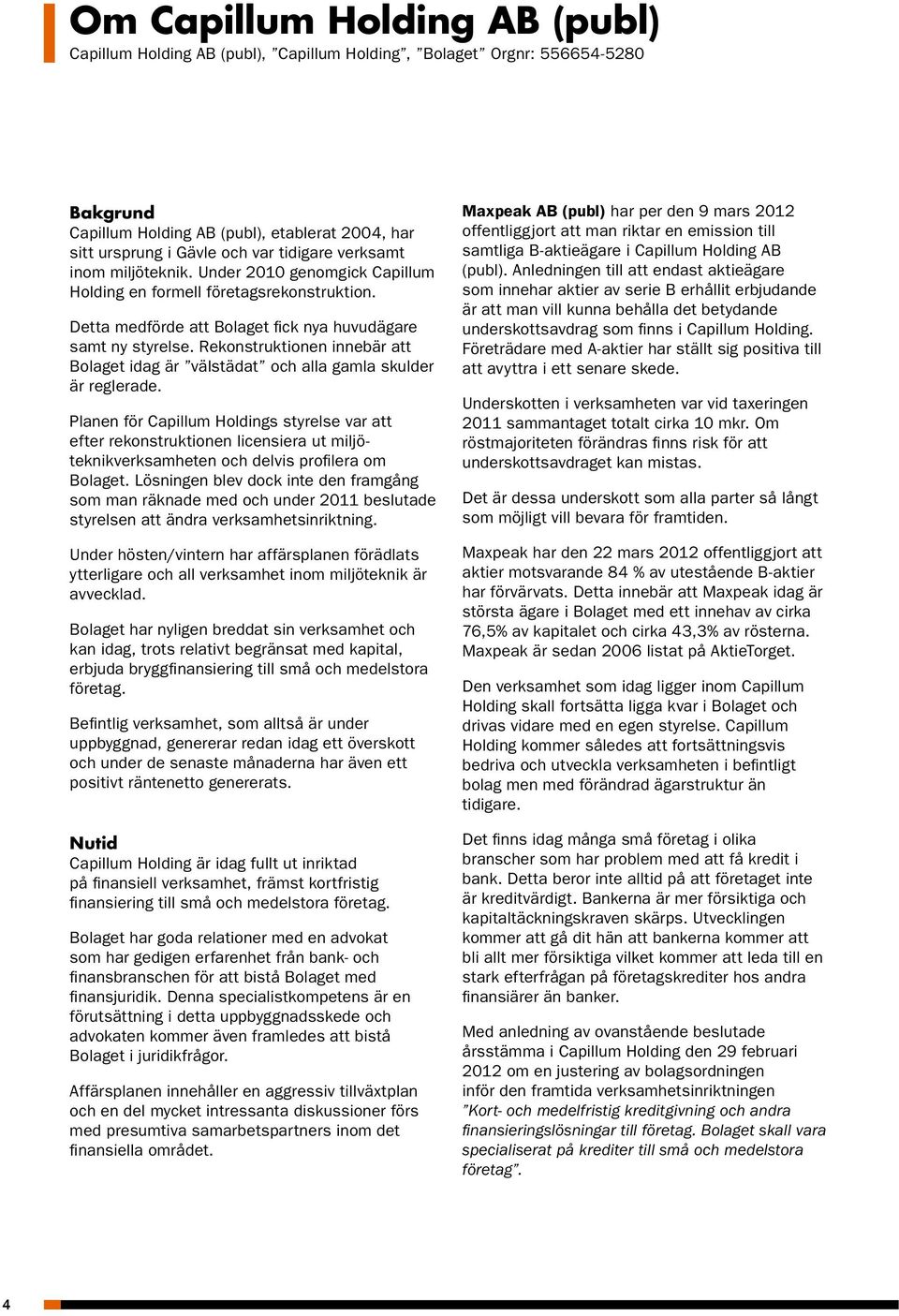 Rekonstruktionen innebär att Bolaget idag är välstädat och alla gamla skulder är reglerade.