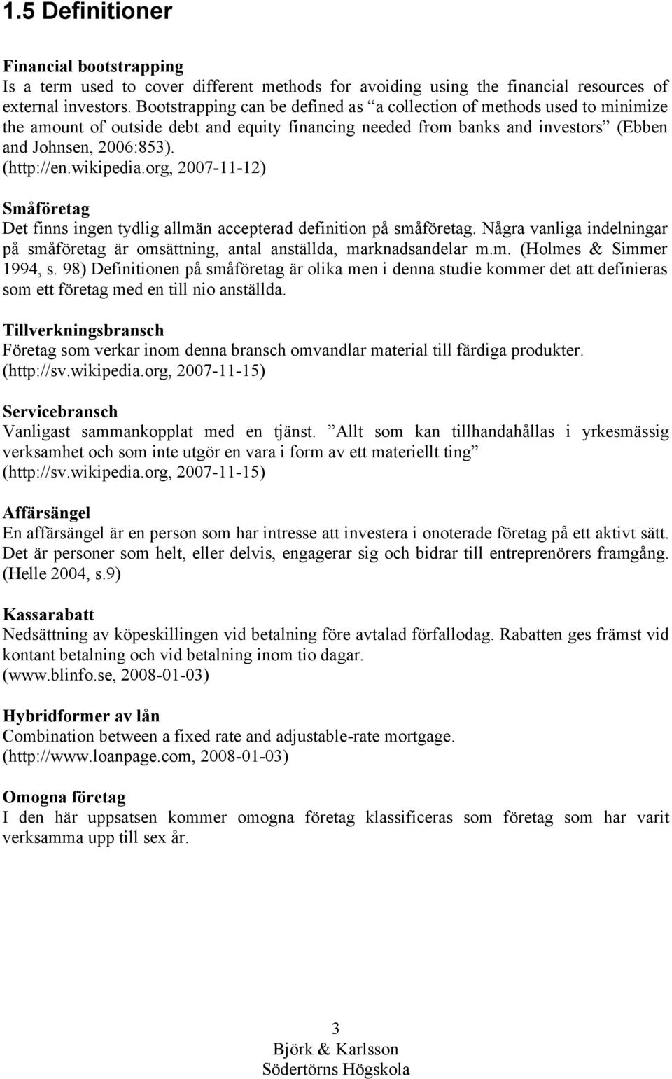 wikipedia.org, 2007-11-12) Småföretag Det finns ingen tydlig allmän accepterad definition på småföretag. Några vanliga indelningar på småföretag är omsättning, antal anställda, marknadsandelar m.m. (Holmes & Simmer 1994, s.