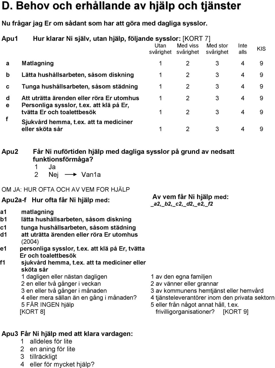 3 4 9 c Tunga hushållsarbeten, såsom städning 1 2 3 4 9 d Att uträtta ärenden eller röra Er utomhus 1 2 3 4 9 e Personliga sysslor, t.ex.