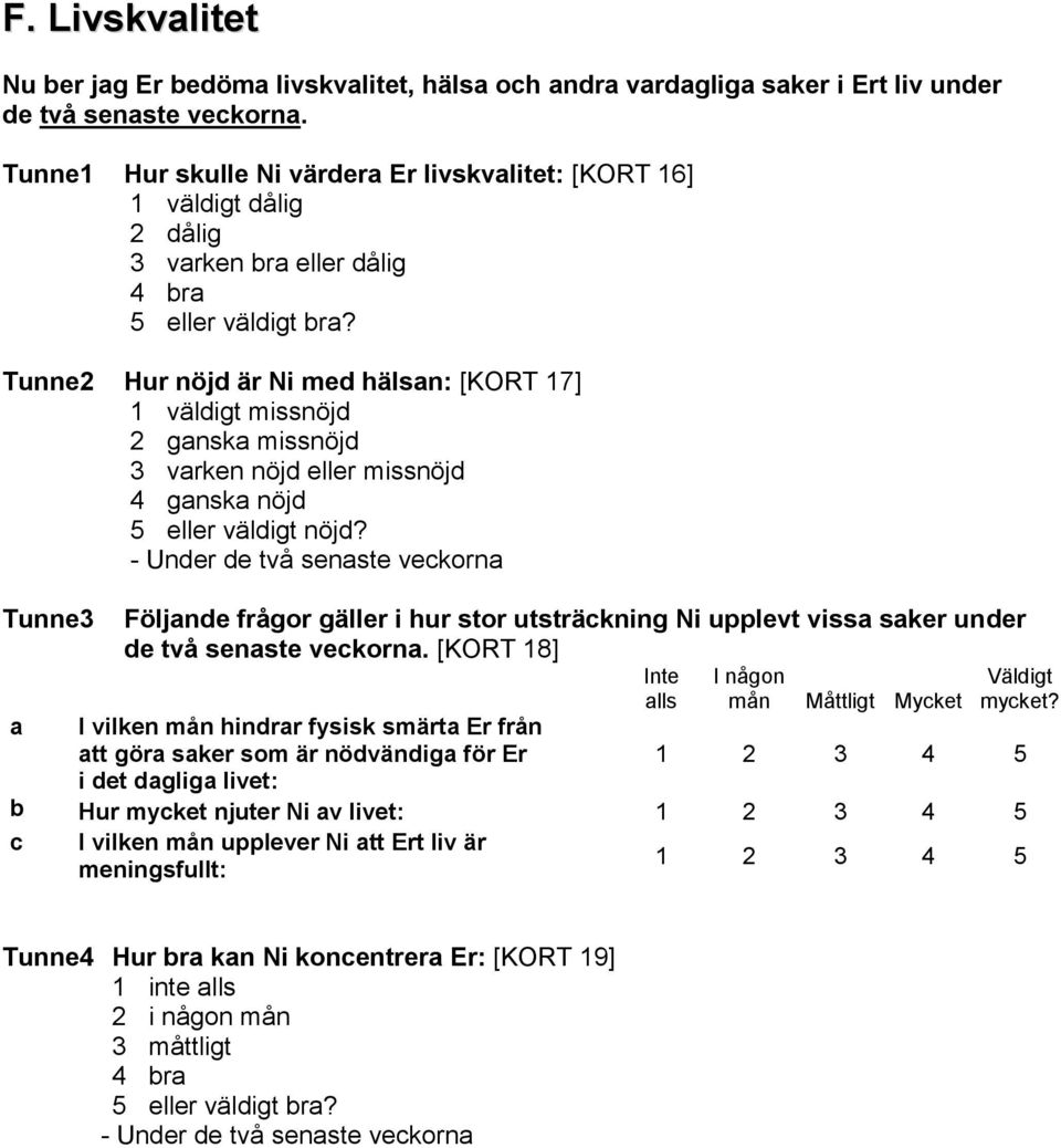 Tunne2 Hur nöjd är Ni med hälsan: [KORT 17] 1 väldigt missnöjd 2 ganska missnöjd 3 varken nöjd eller missnöjd 4 ganska nöjd 5 eller väldigt nöjd?