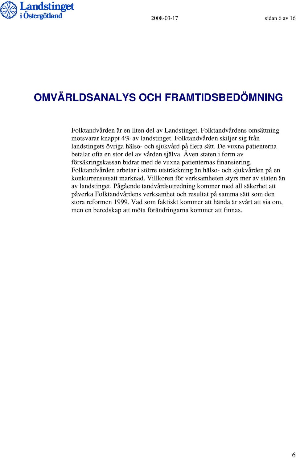 Även staten i form av försäkringskassan bidrar med de vuxna patienternas finansiering. Folktandvården arbetar i större utsträckning än hälso- och sjukvården på en konkurrensutsatt marknad.