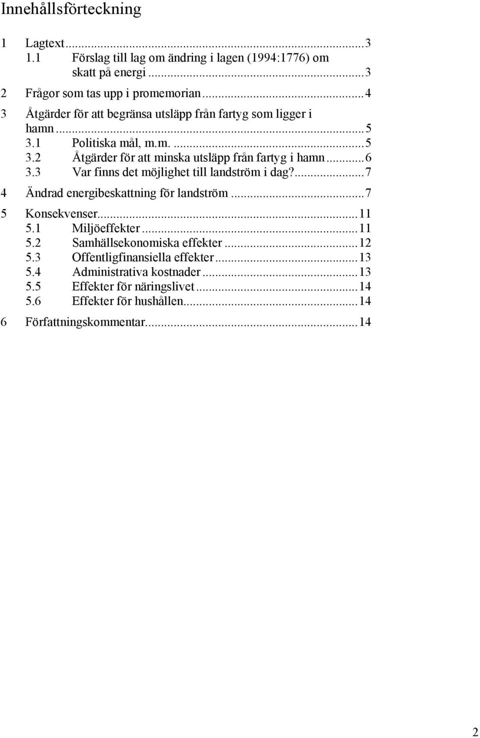 3 Var finns det möjlighet till landström i dag?...7 4 Ändrad energibeskattning för landström...7 5 Konsekvenser...11 5.1 Miljöeffekter...11 5.2 Samhällsekonomiska effekter.