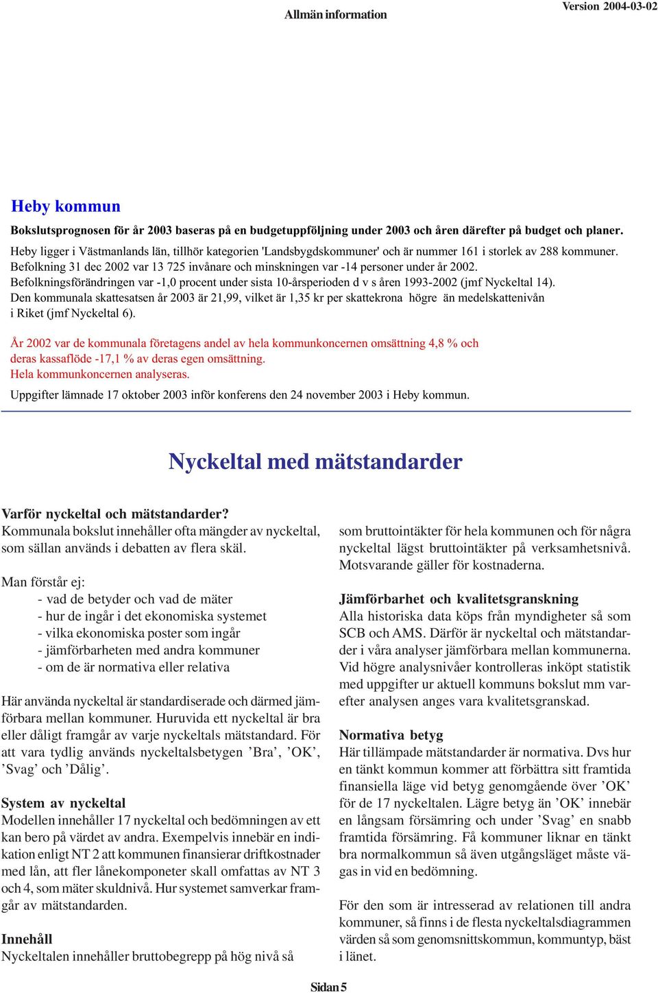 Befolkning 31 dec 2002 var 13 725 invånare och minskningen var -14 personer under år 2002. Befolkningsförändringen var -1,0 procent under sista 10-årsperioden d v s åren 1993-2002 (jmf Nyckeltal 14).