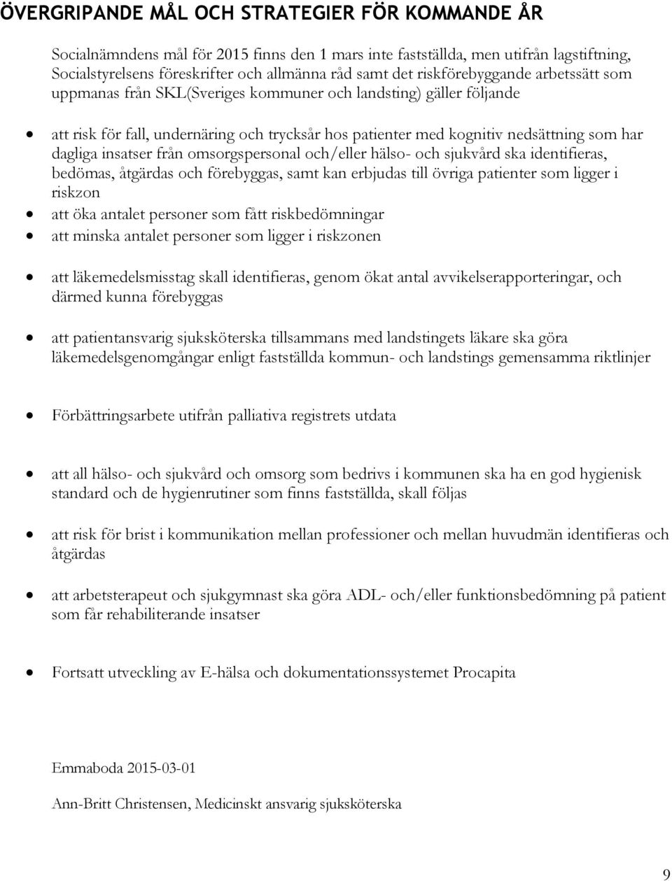 insatser från omsorgspersonal och/eller hälso- och sjukvård ska identifieras, bedömas, åtgärdas och förebyggas, samt kan erbjudas till övriga patienter som ligger i riskzon att öka antalet personer