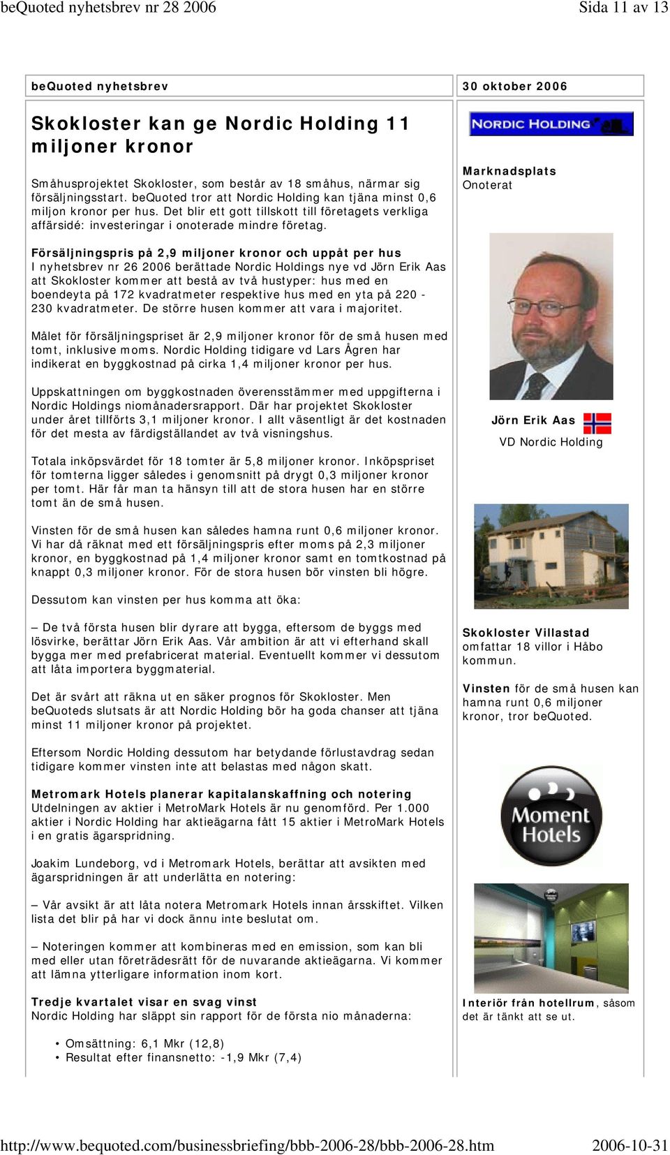 Marknadsplats Onoterat Försäljningspris på 2,9 miljoner kronor och uppåt per hus I nyhetsbrev nr 26 2006 berättade Nordic Holdings nye vd Jörn Erik Aas att Skokloster kommer att bestå av två