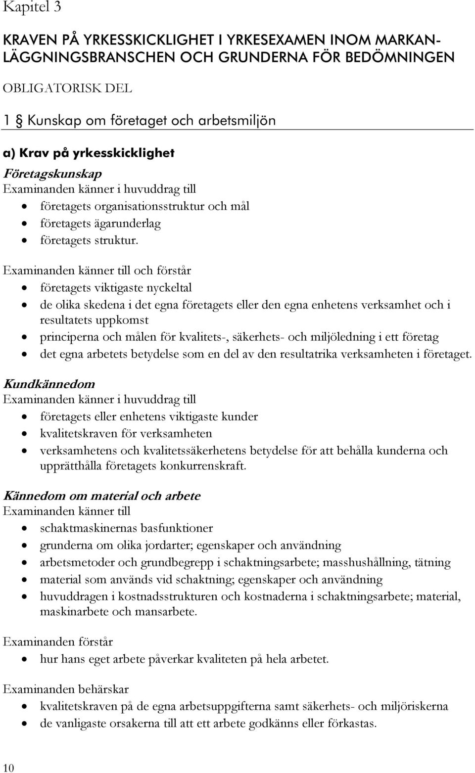 företagets viktigaste nyckeltal de olika skedena i det egna företagets eller den egna enhetens verksamhet och i resultatets uppkomst principerna och målen för kvalitets-, säkerhets- och miljöledning