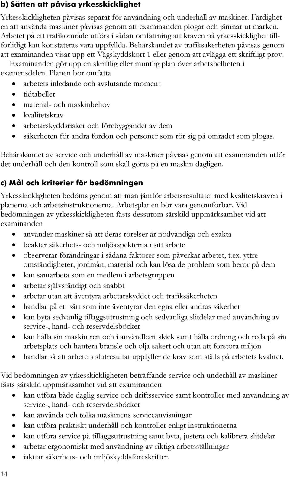 Behärskandet av trafiksäkerheten påvisas genom att examinanden visar upp ett Vägskyddskort 1 eller genom att avlägga ett skriftligt prov.