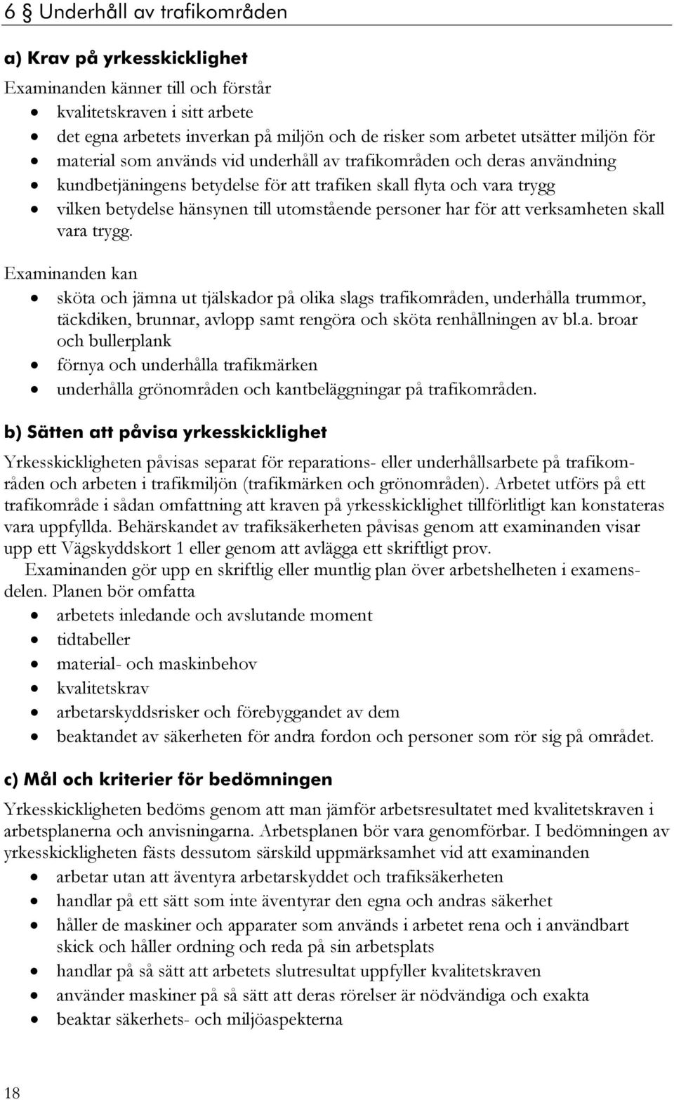 sköta och jämna ut tjälskador på olika slags trafikområden, underhålla trummor, täckdiken, brunnar, avlopp samt rengöra och sköta renhållningen av bl.a. broar och bullerplank förnya och underhålla trafikmärken underhålla grönområden och kantbeläggningar på trafikområden.