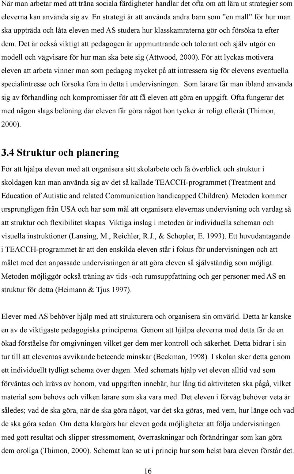 Det är också viktigt att pedagogen är uppmuntrande och tolerant och själv utgör en modell och vägvisare för hur man ska bete sig (Attwood, 2000).