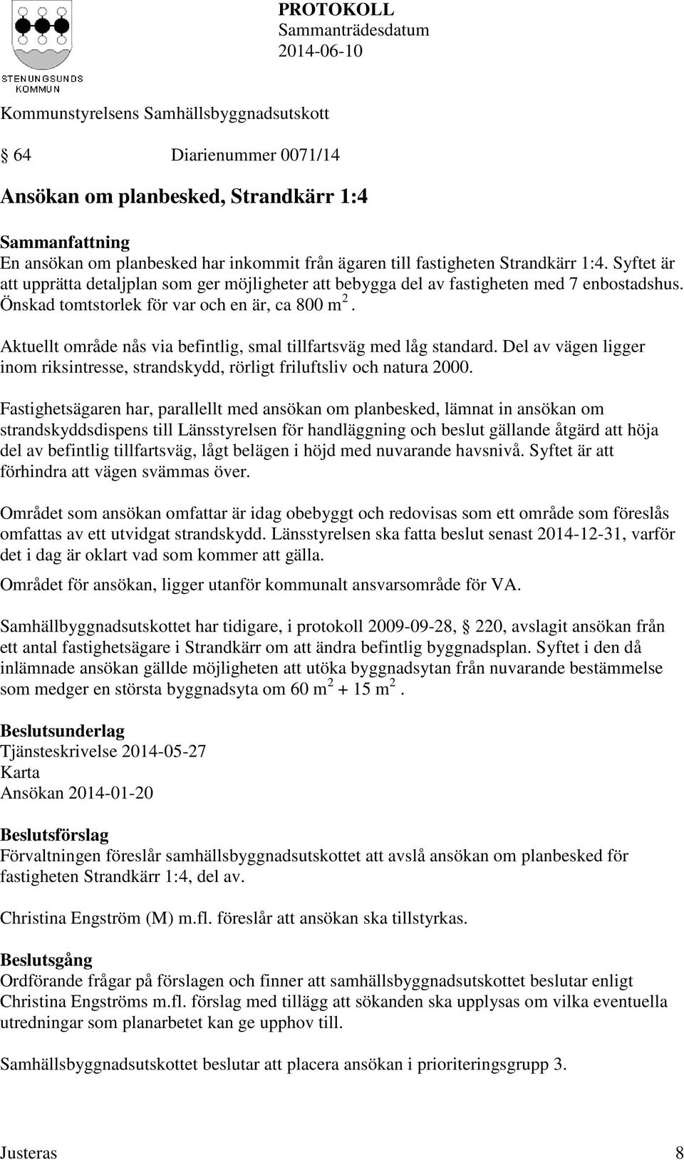 Aktuellt område nås via befintlig, smal tillfartsväg med låg standard. Del av vägen ligger inom riksintresse, strandskydd, rörligt friluftsliv och natura 2000.