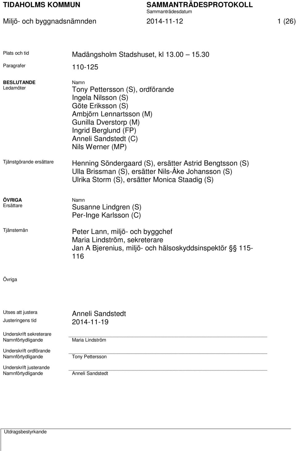 Berglund (FP) Anneli Sandstedt (C) Nils Werner (MP) Henning Söndergaard (S), ersätter Astrid Bengtsson (S) Ulla Brissman (S), ersätter Nils-Åke Johansson (S) Ulrika Storm (S), ersätter Monica Staadig