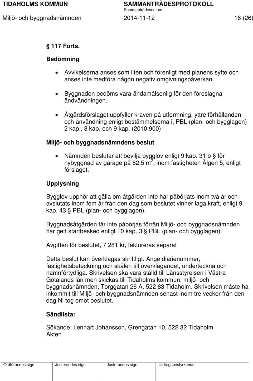 Åtgärdsförslaget uppfyller kraven på utformning, yttre förhållanden och användning enligt bestämmelserna i, PBL (plan- och bygglagen) 2 kap., 8 kap. och 9 kap.