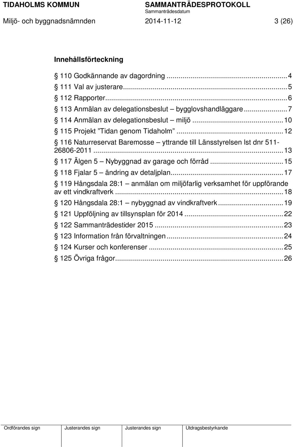 .. 13 117 Älgen 5 Nybyggnad av garage och förråd... 15 118 Fjalar 5 ändring av detaljplan... 17 119 Hångsdala 28:1 anmälan om miljöfarlig verksamhet för uppförande av ett vindkraftverk.