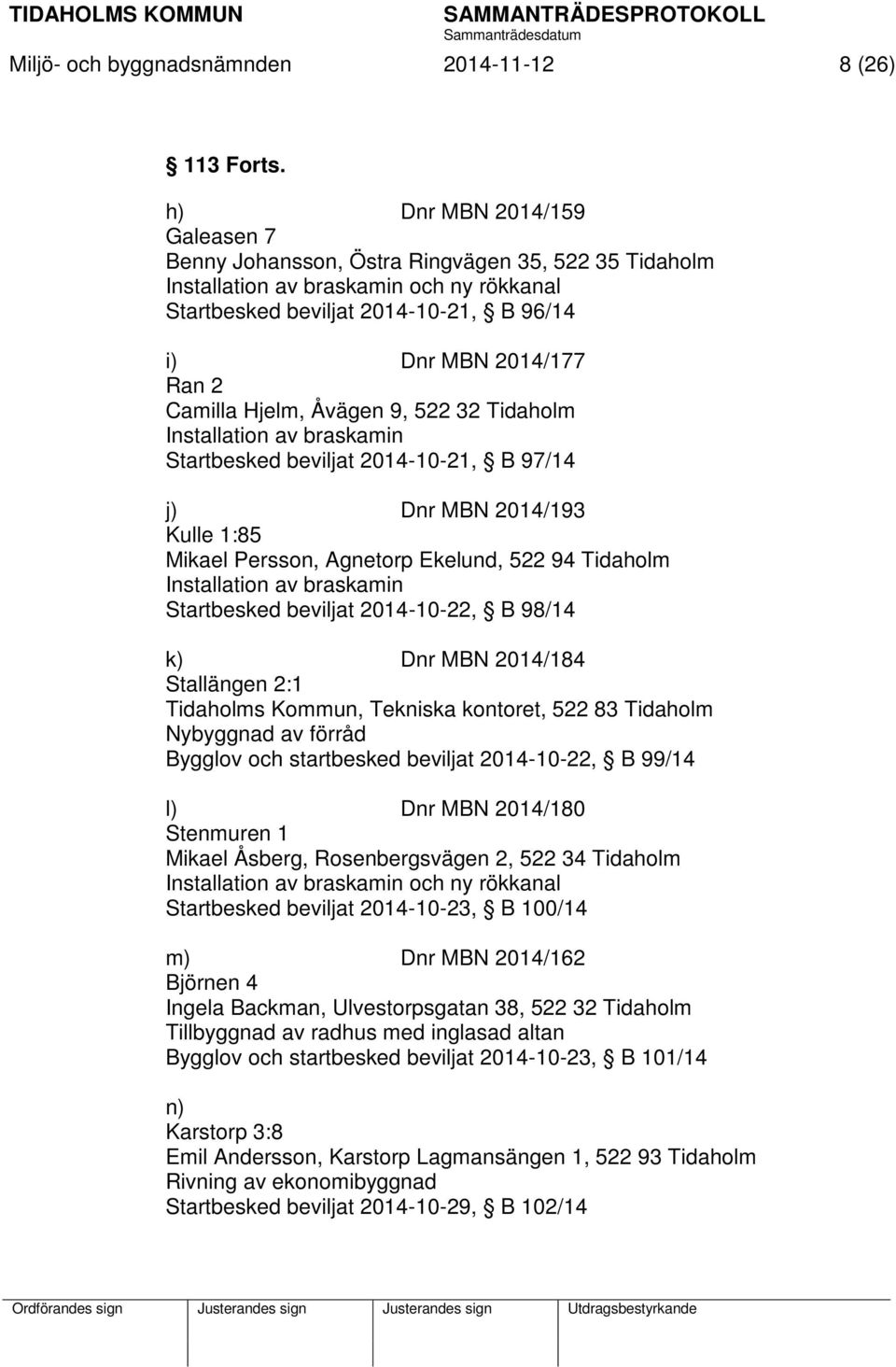 Camilla Hjelm, Åvägen 9, 522 32 Tidaholm Installation av braskamin Startbesked beviljat 2014-10-21, B 97/14 j) Dnr MBN 2014/193 Kulle 1:85 Mikael Persson, Agnetorp Ekelund, 522 94 Tidaholm