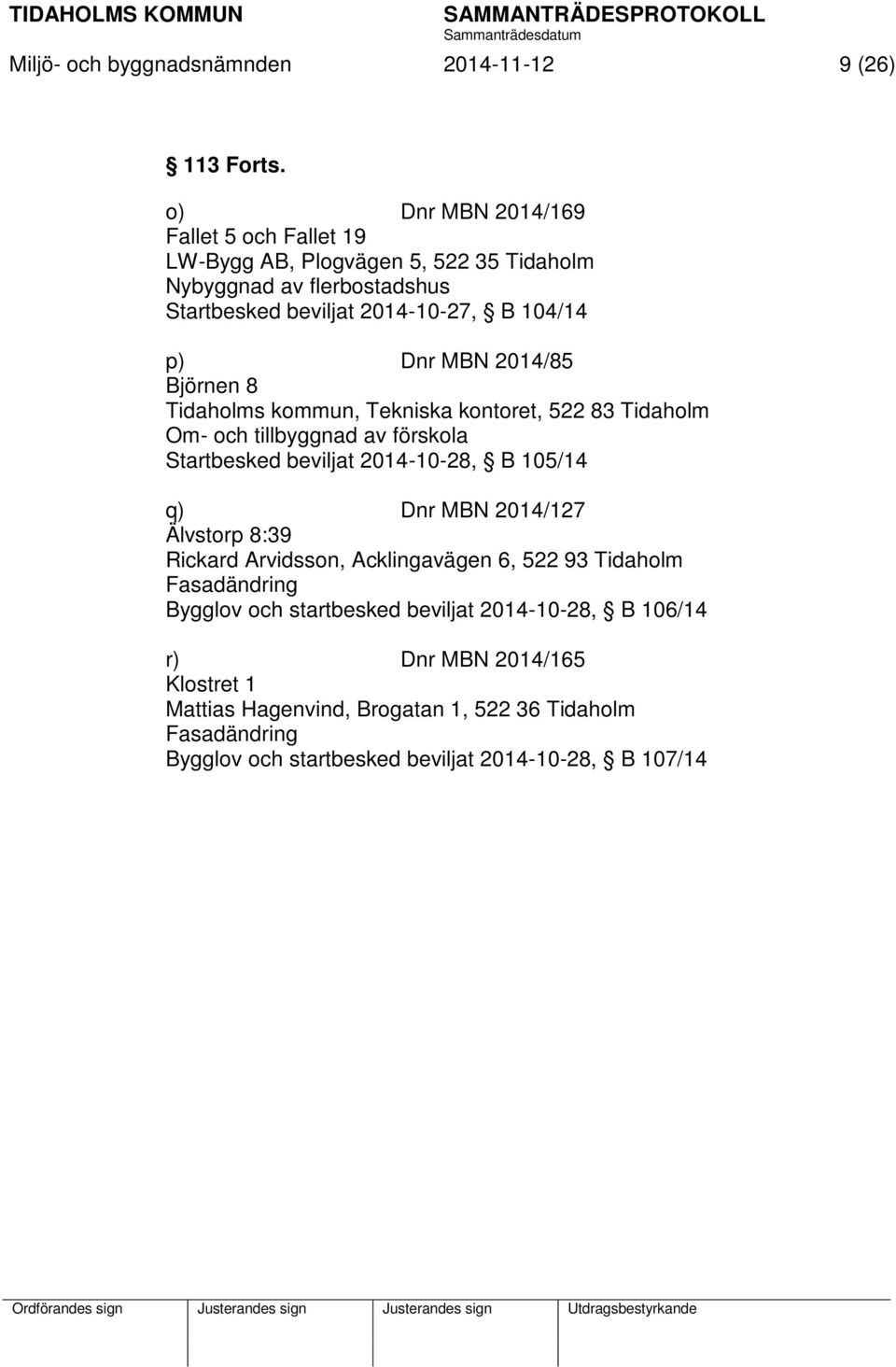 2014/85 Björnen 8 Tidaholms kommun, Tekniska kontoret, 522 83 Tidaholm Om- och tillbyggnad av förskola Startbesked beviljat 2014-10-28, B 105/14 q) Dnr MBN 2014/127