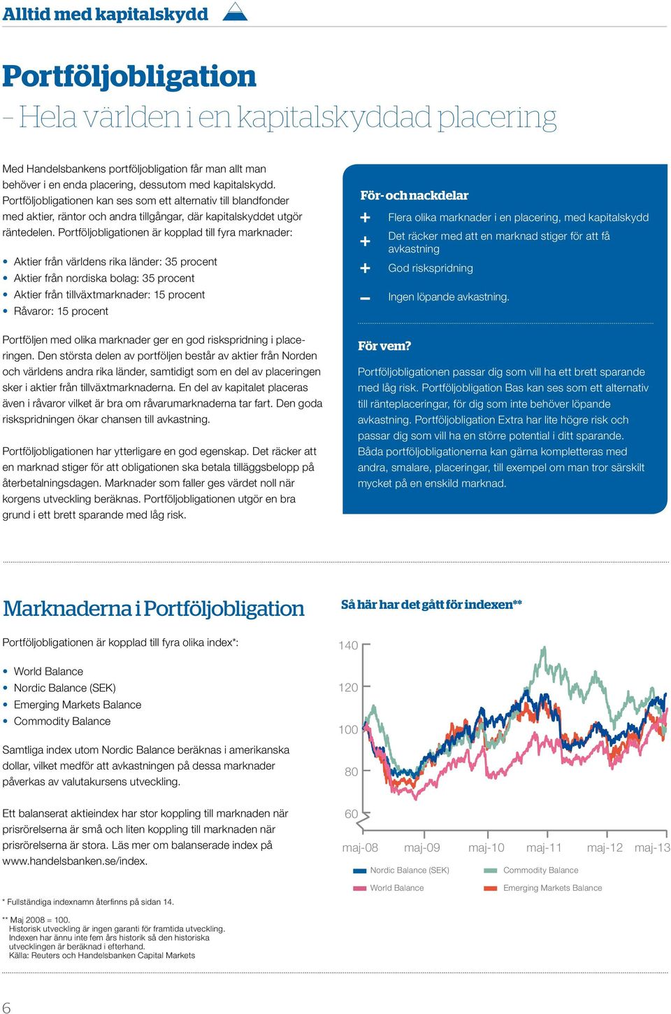 portföljobligationen är kopplad till fyra marknader: aktier från världens rika länder: 35 procent aktier från nordiska bolag: 35 procent aktier från tillväxtmarknader: 15 procent råvaror: 15 procent