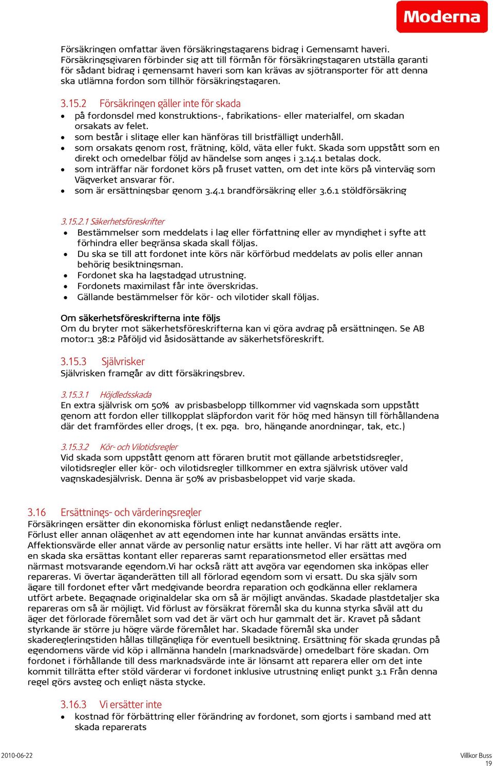 tillhör försäkringstagaren. 3.15.2 Försäkringen gäller inte för skada på fordonsdel med konstruktions-, fabrikations- eller materialfel, om skadan orsakats av felet.