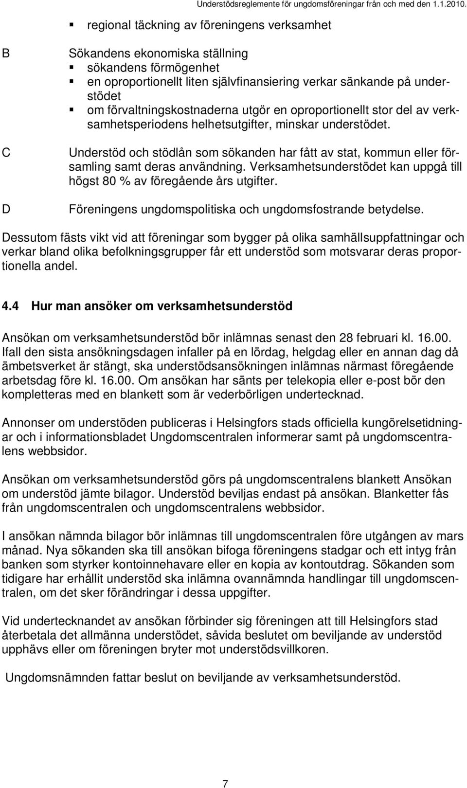 Understöd och stödlån som sökanden har fått av stat, kommun eller församling samt deras användning. Verksamhetsunderstödet kan uppgå till högst 80 % av föregående års utgifter.