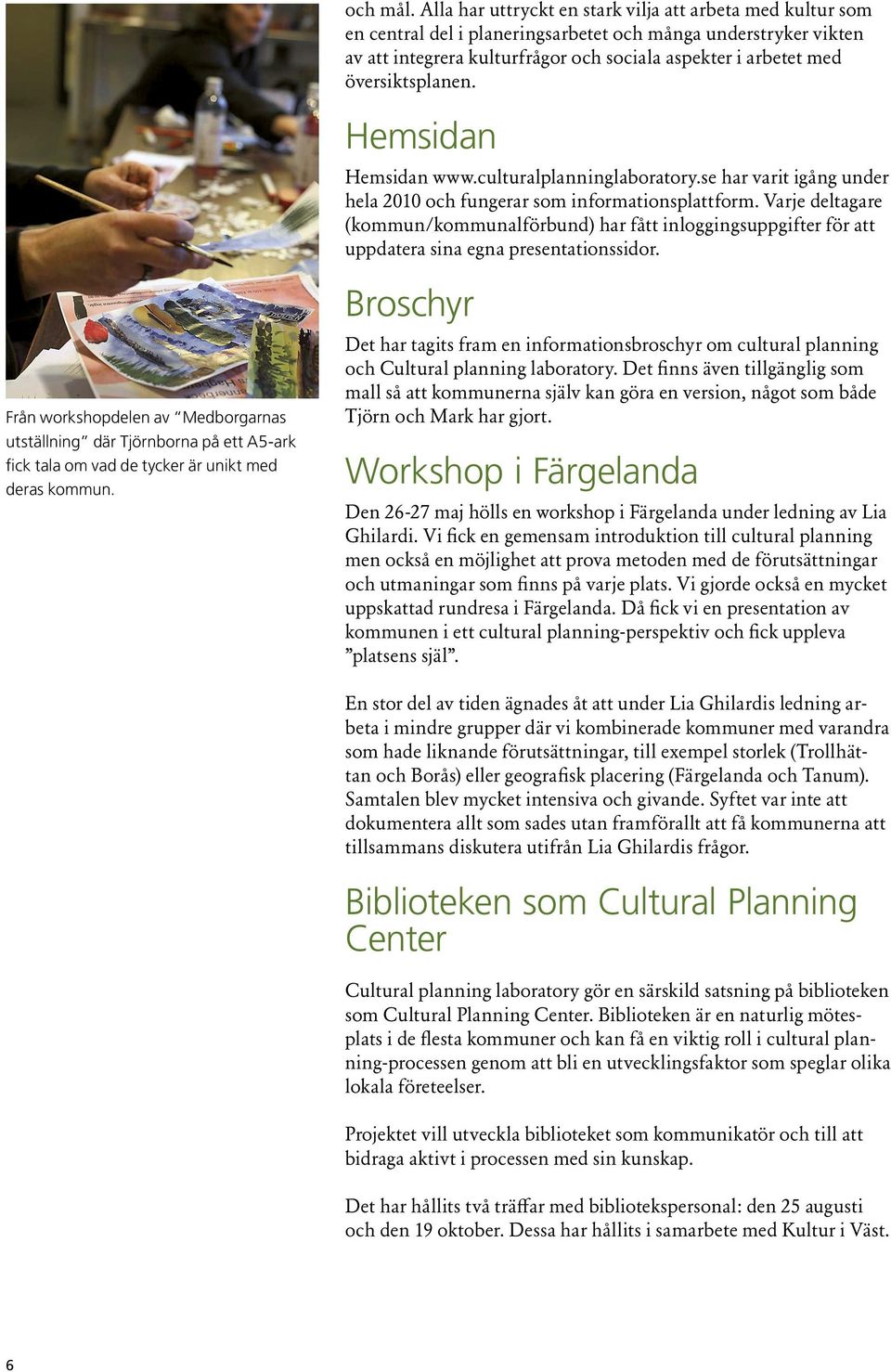 översiktsplanen. Hemsidan Hemsidan www.culturalplanninglaboratory.se har varit igång under hela 2010 och fungerar som informationsplattform.