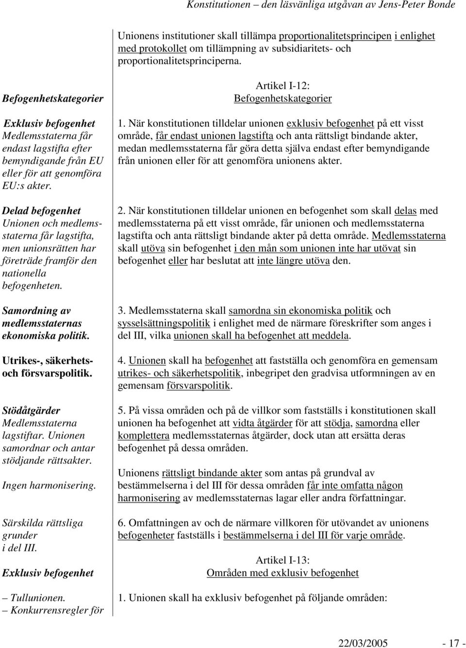 Delad befogenhet Unionen och medlemsstaterna får lagstifta, men unionsrätten har företräde framför den nationella befogenheten. Samordning av medlemsstaternas ekonomiska politik.