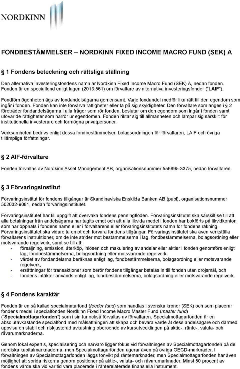 Varje fondandel medför lika rätt till den egendom som ingår i fonden. Fonden kan inte förvärva rättigheter eller ta på sig skyldigheter.