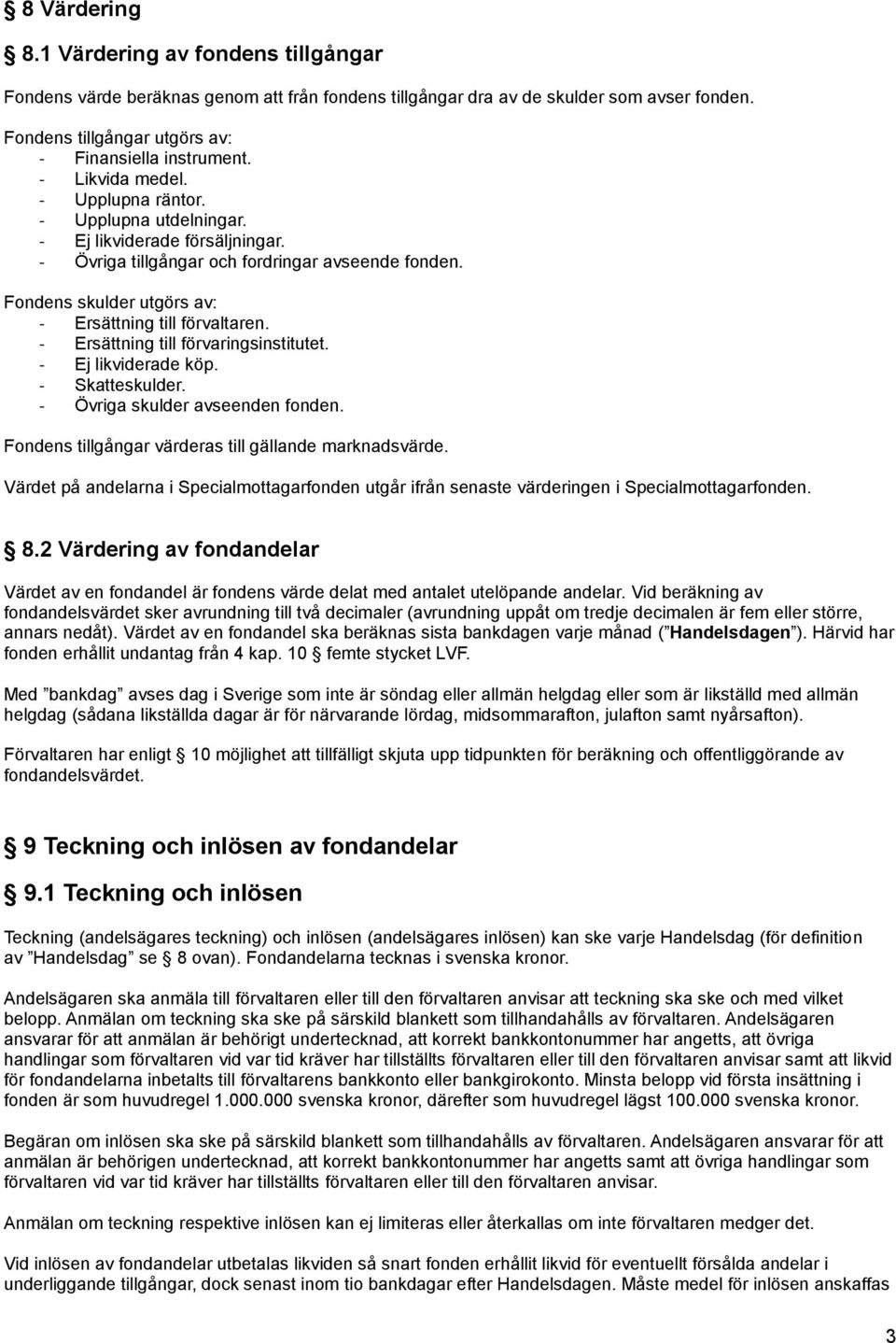 Fondens skulder utgörs av: - Ersättning till förvaltaren. - Ersättning till förvaringsinstitutet. - Ej likviderade köp. - Skatteskulder. - Övriga skulder avseenden fonden.