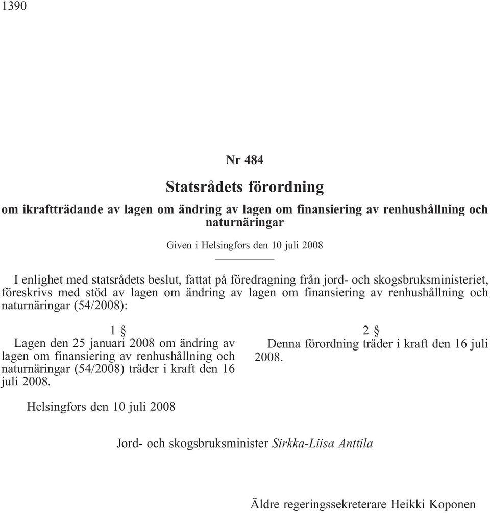 renhushållning och naturnäringar (54/2008): 1 Lagen den 25 januari 2008 om ändring av lagen om finansiering av renhushållning och naturnäringar (54/2008) träder i kraft den