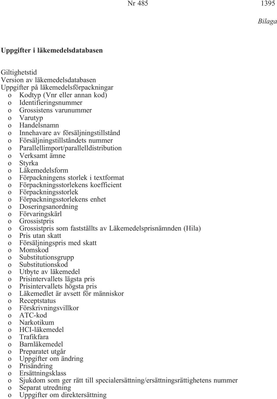 Läkemedelsform o Förpackningens storlek i textformat o Förpackningsstorlekens koefficient o Förpackningsstorlek o Förpackningsstorlekens enhet o Doseringsanordning o Förvaringskärl o Grossistpris o