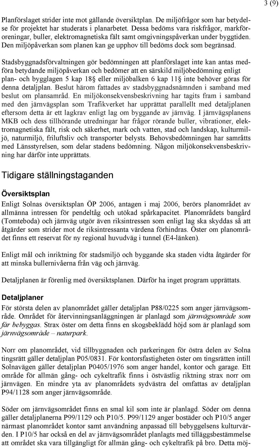 Stadsbyggnadsförvaltningen gör bedömningen att planförslaget inte kan antas medföra betydande miljöpåverkan och bedömer att en särskild miljöbedömning enligt plan- och bygglagen 5 kap 18 eller