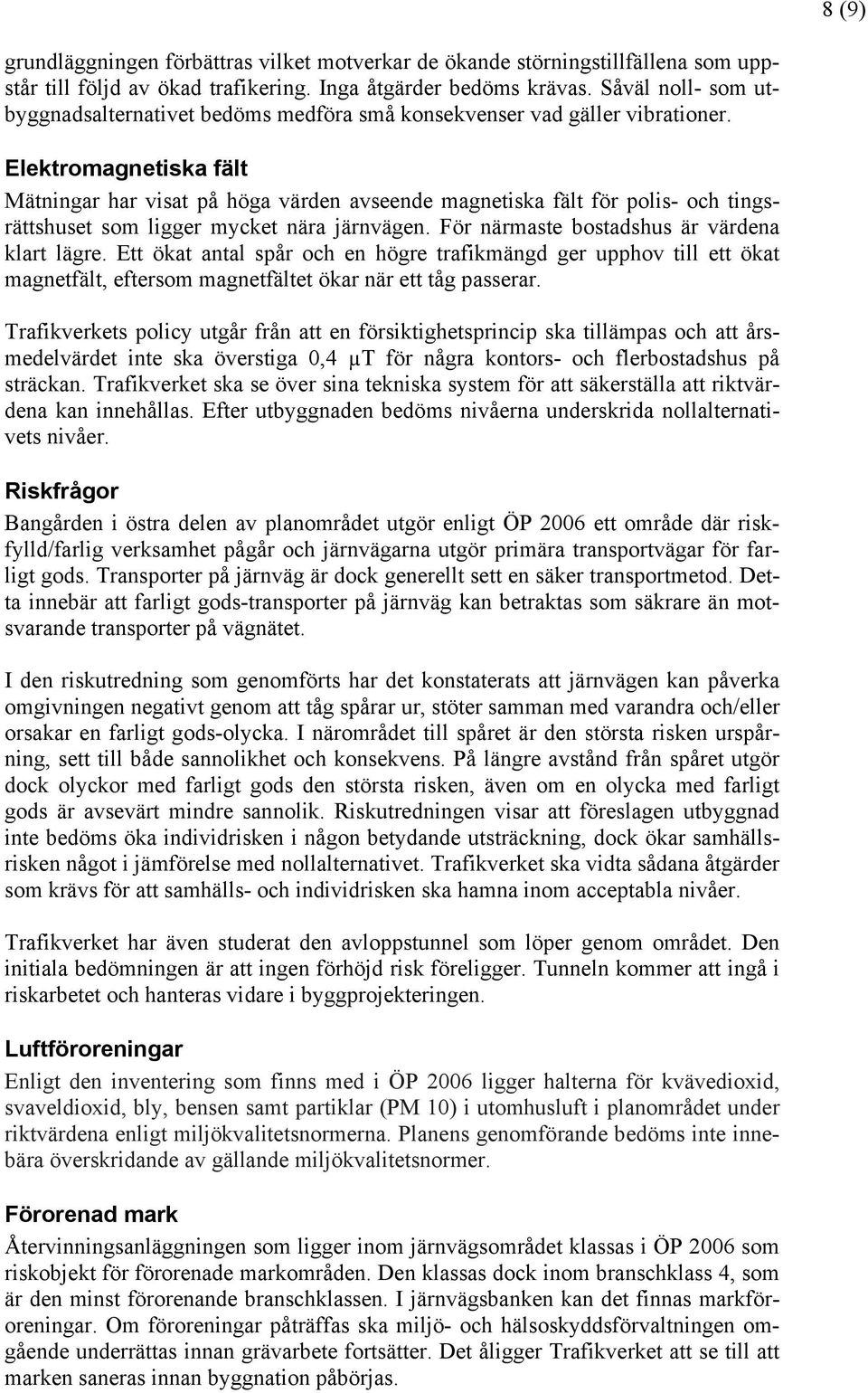 Elektromagnetiska fält Mätningar har visat på höga värden avseende magnetiska fält för polis- och tingsrättshuset som ligger mycket nära järnvägen. För närmaste bostadshus är värdena klart lägre.