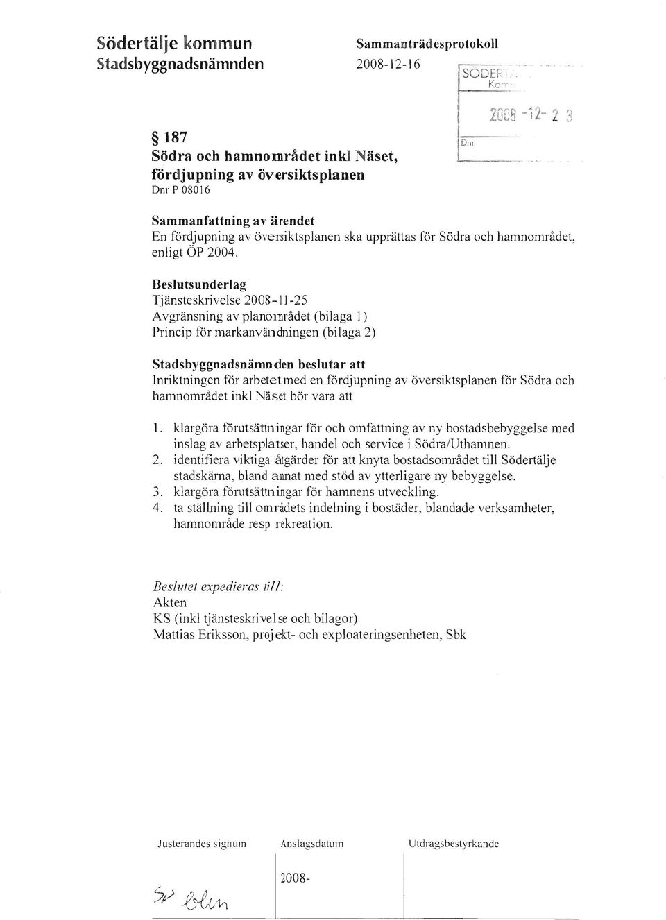 Beslutsunderlag Tjänsteskrivelse 2008-11-25 Avgränsning av planol1lrådet (bilaga 1) Princip för markanvändningen (bilaga 2) Stadsbyggnadsnämnden beslutar att Inriktningen för arbetet med en