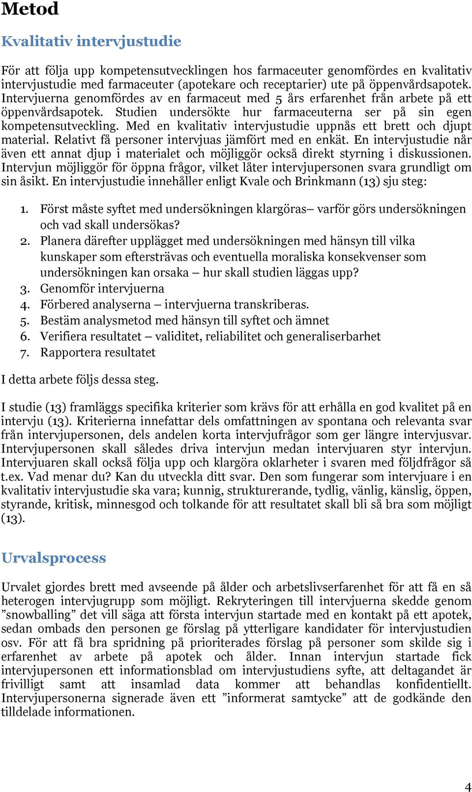 Med en kvalitativ intervjustudie uppnås ett brett och djupt material. Relativt få personer intervjuas jämfört med en enkät.