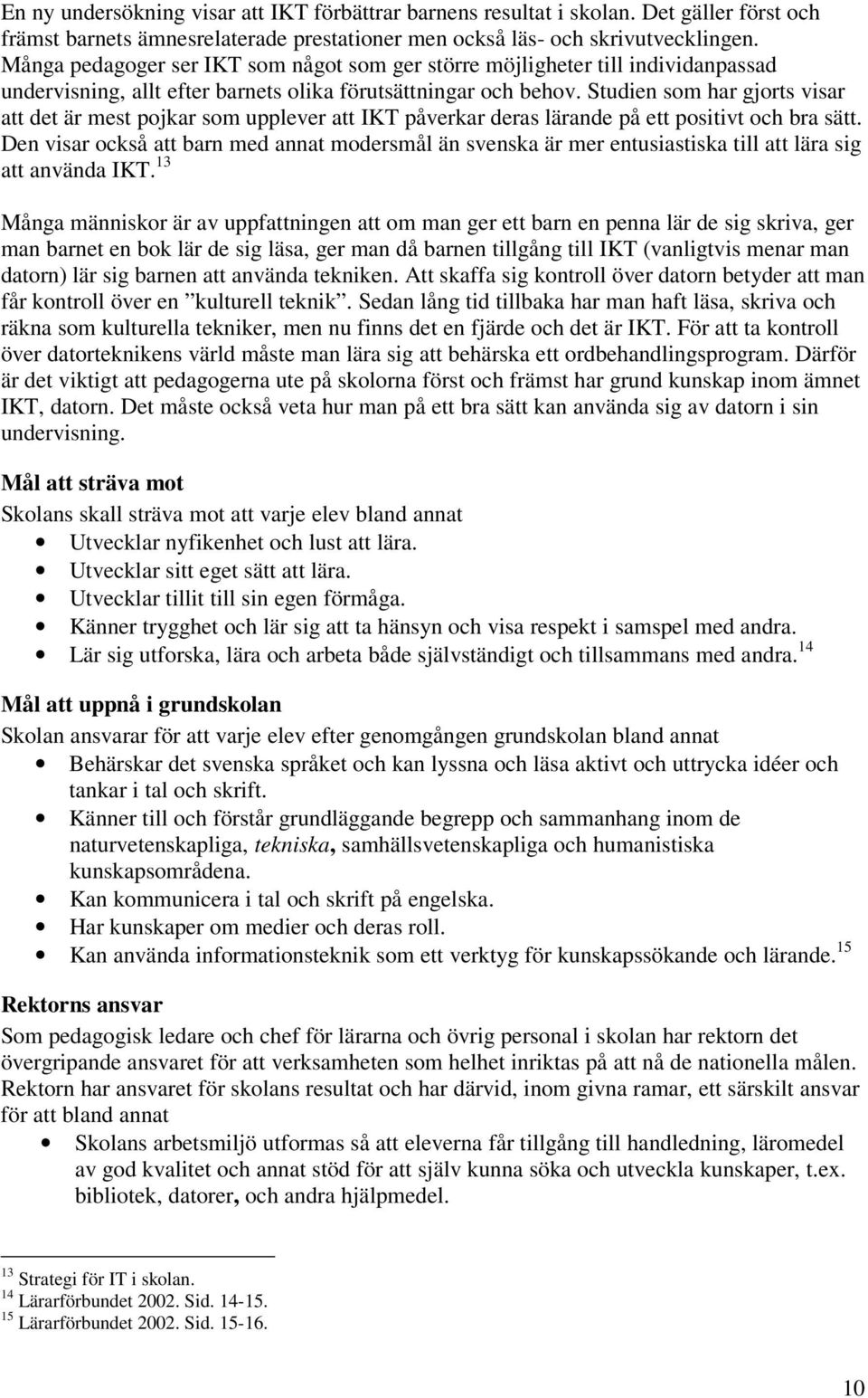 Studien som har gjorts visar att det är mest pojkar som upplever att IKT påverkar deras lärande på ett positivt och bra sätt.