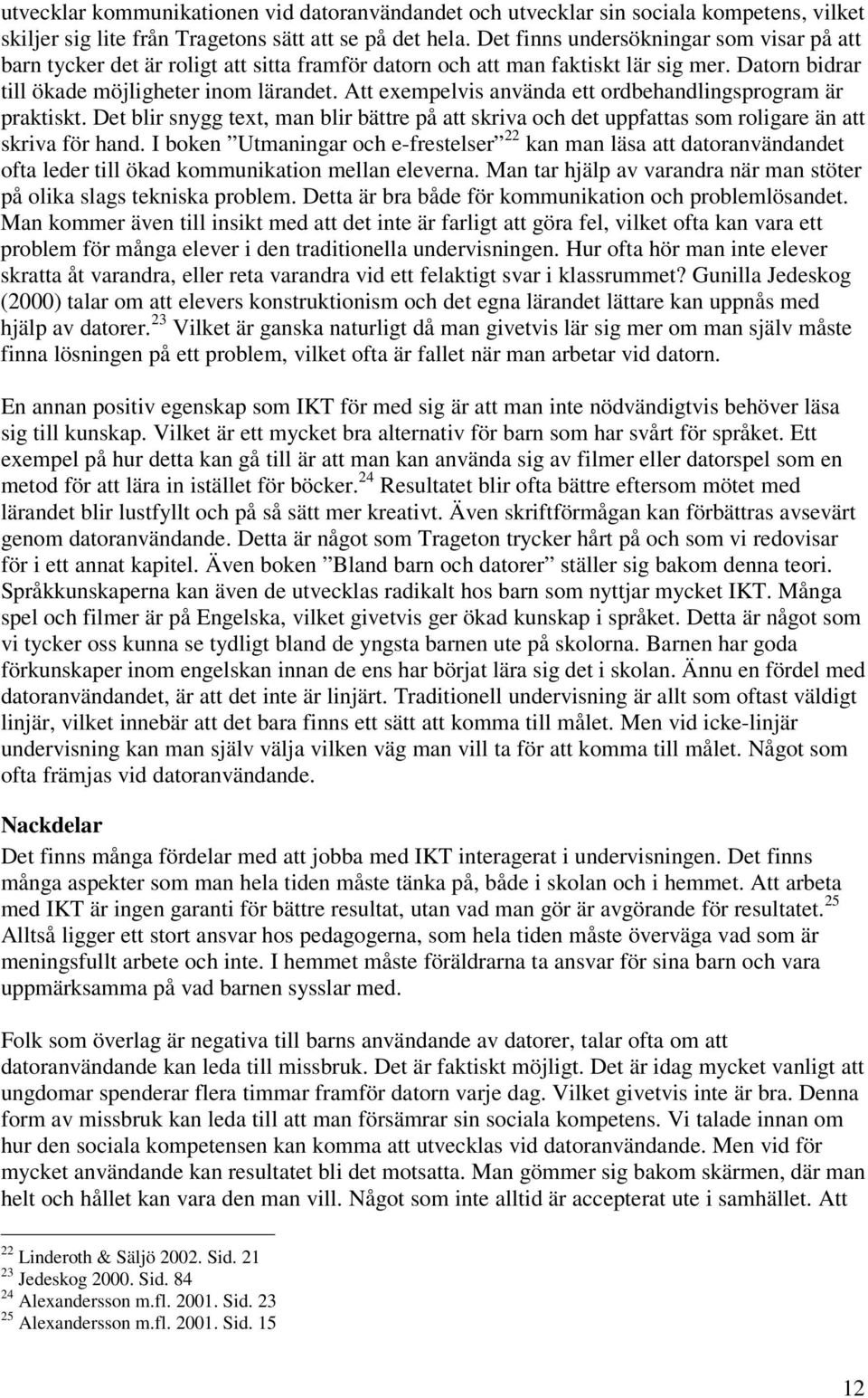 Att exempelvis använda ett ordbehandlingsprogram är praktiskt. Det blir snygg text, man blir bättre på att skriva och det uppfattas som roligare än att skriva för hand.