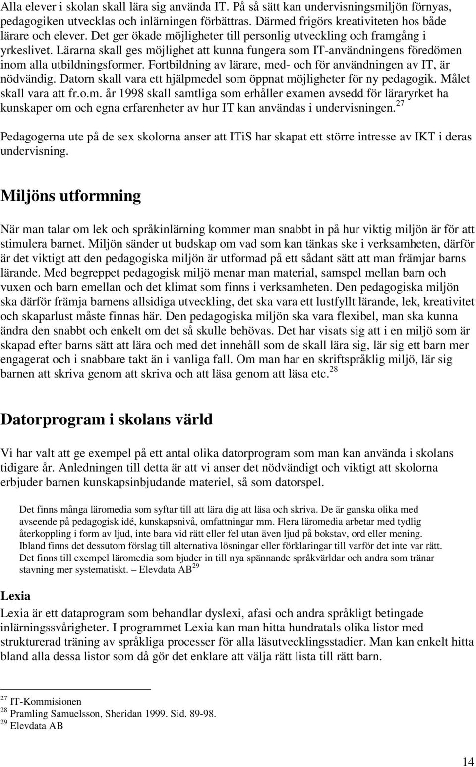 Fortbildning av lärare, med- och för användningen av IT, är nödvändig. Datorn skall vara ett hjälpmedel som öppnat möjligheter för ny pedagogik. Målet skall vara att fr.o.m. år 1998 skall samtliga som erhåller examen avsedd för läraryrket ha kunskaper om och egna erfarenheter av hur IT kan användas i undervisningen.