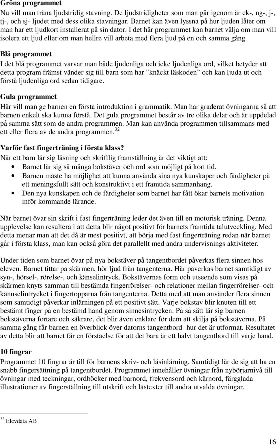 I det här programmet kan barnet välja om man vill isolera ett ljud eller om man hellre vill arbeta med flera ljud på en och samma gång.