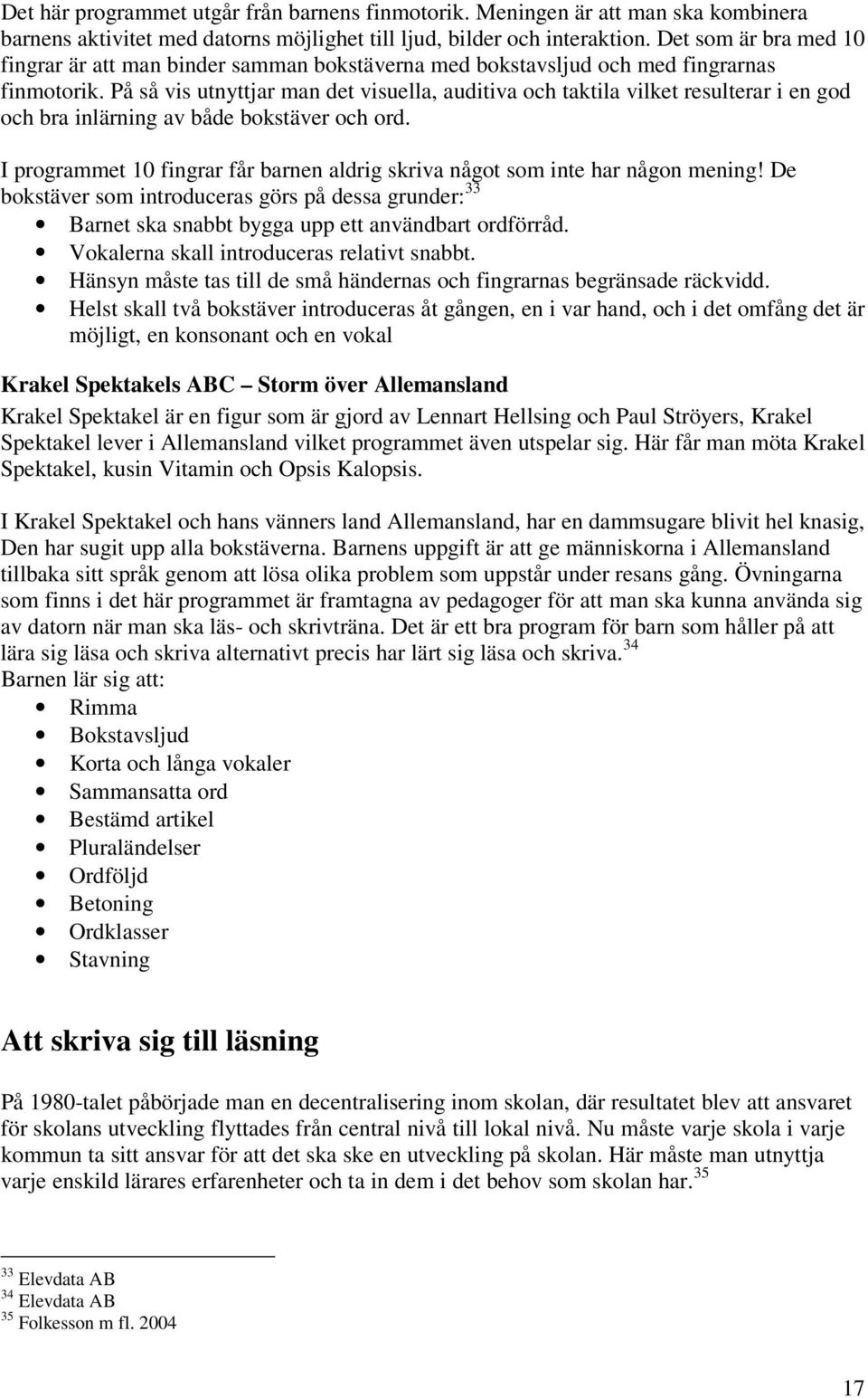 På så vis utnyttjar man det visuella, auditiva och taktila vilket resulterar i en god och bra inlärning av både bokstäver och ord.
