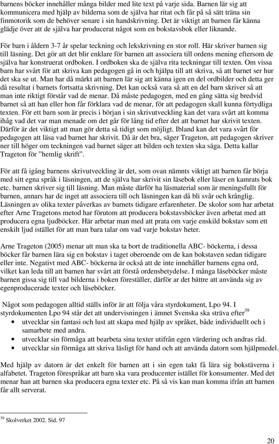 Det är viktigt att barnen får känna glädje över att de själva har producerat något som en bokstavsbok eller liknande. För barn i åldern 3-7 år spelar teckning och lekskrivning en stor roll.