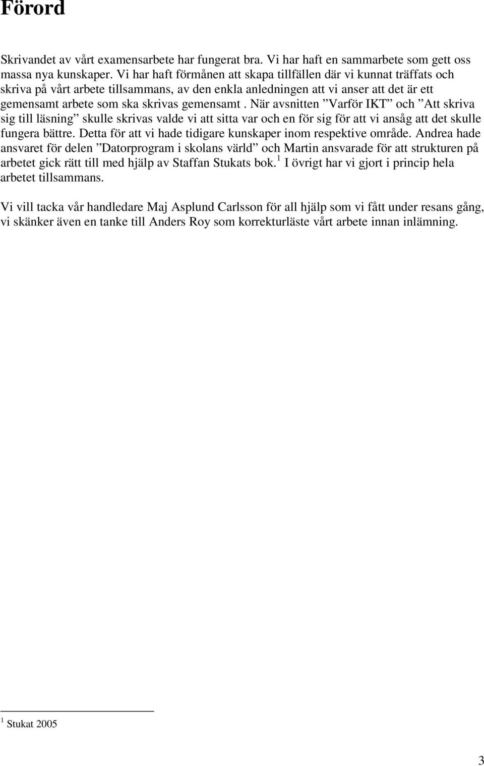 När avsnitten Varför IKT och Att skriva sig till läsning skulle skrivas valde vi att sitta var och en för sig för att vi ansåg att det skulle fungera bättre.