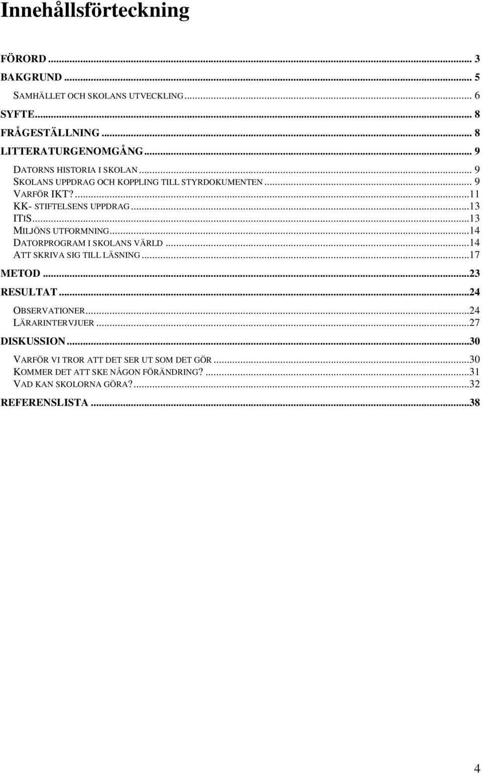 ..13 MILJÖNS UTFORMNING...14 DATORPROGRAM I SKOLANS VÄRLD...14 ATT SKRIVA SIG TILL LÄSNING...17 METOD...23 RESULTAT...24 OBSERVATIONER.