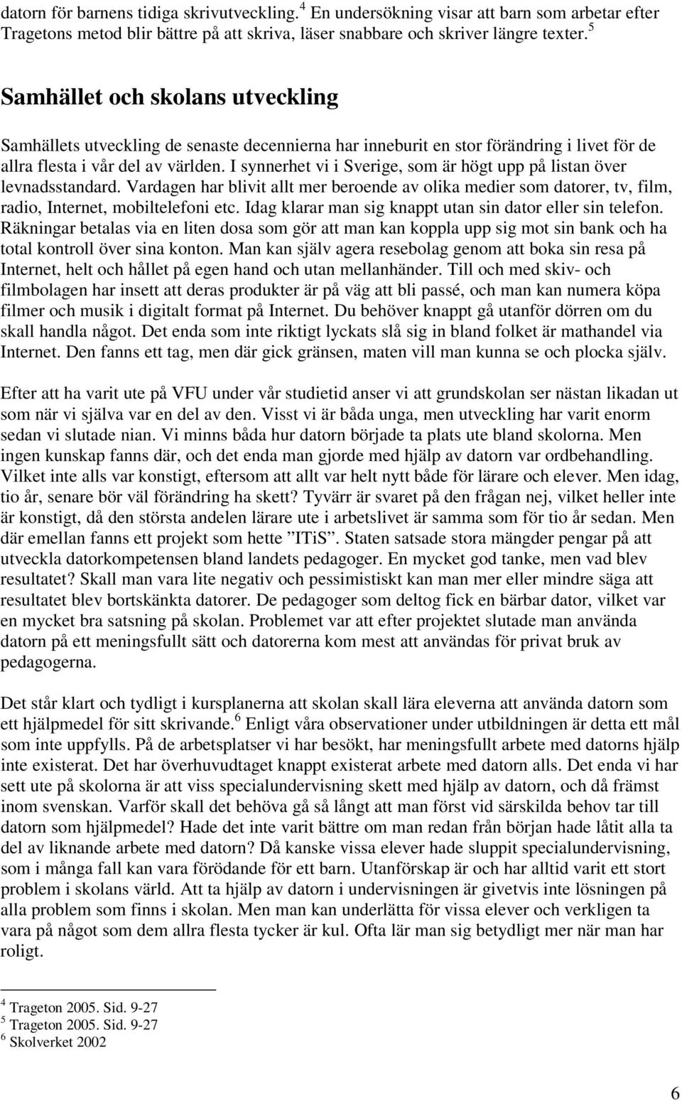 I synnerhet vi i Sverige, som är högt upp på listan över levnadsstandard. Vardagen har blivit allt mer beroende av olika medier som datorer, tv, film, radio, Internet, mobiltelefoni etc.