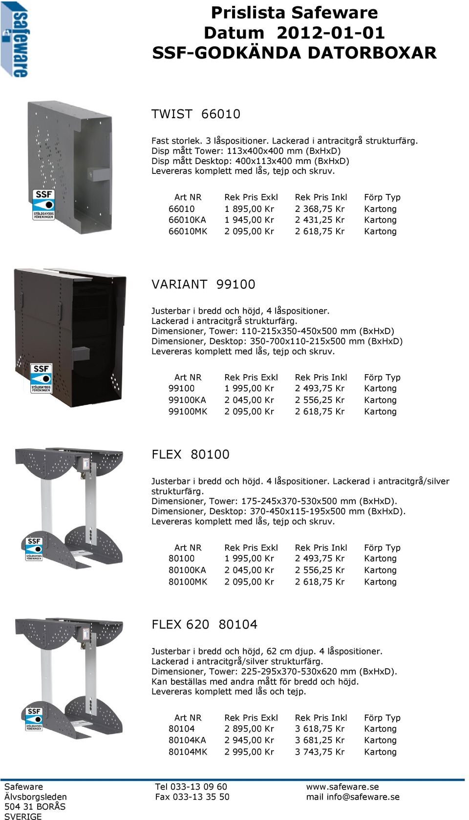 66010 1 895,00 Kr 2 368,75 Kr Kartong 66010KA 1 945,00 Kr 2 431,25 Kr Kartong 66010MK 2 095,00 Kr 2 618,75 Kr Kartong VARIANT 99100 Justerbar i bredd och höjd, 4 låspositioner.