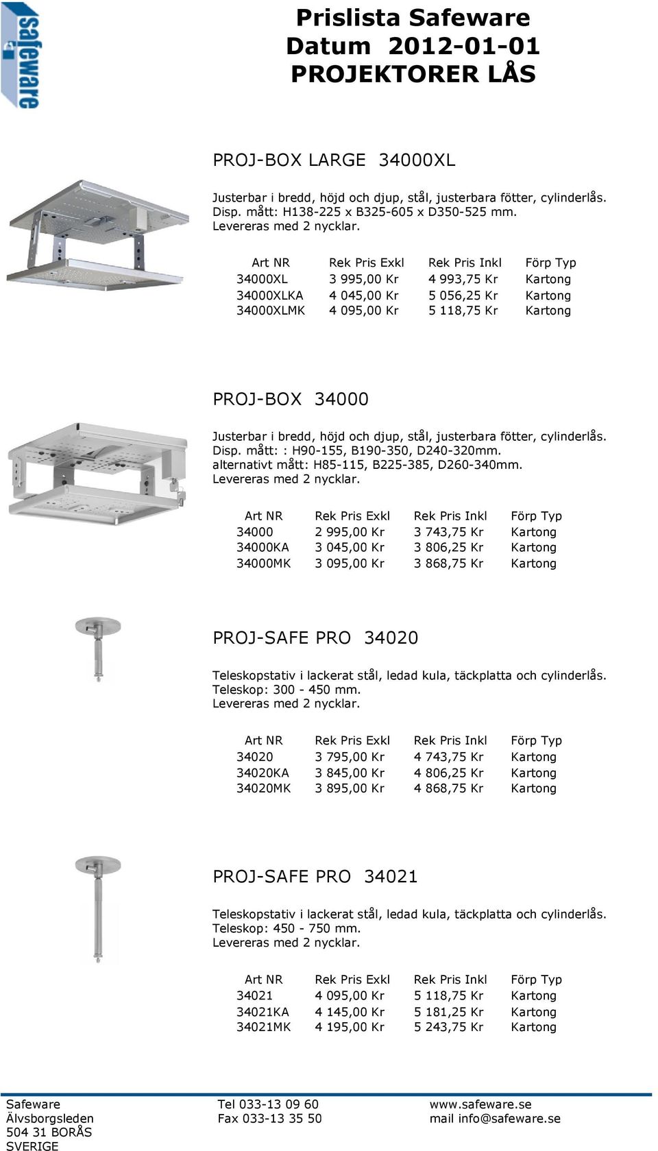 cylinderlås. Disp. mått: : H90-155, B190-350, D240-320mm. alternativt mått: H85-115, B225-385, D260-340mm.