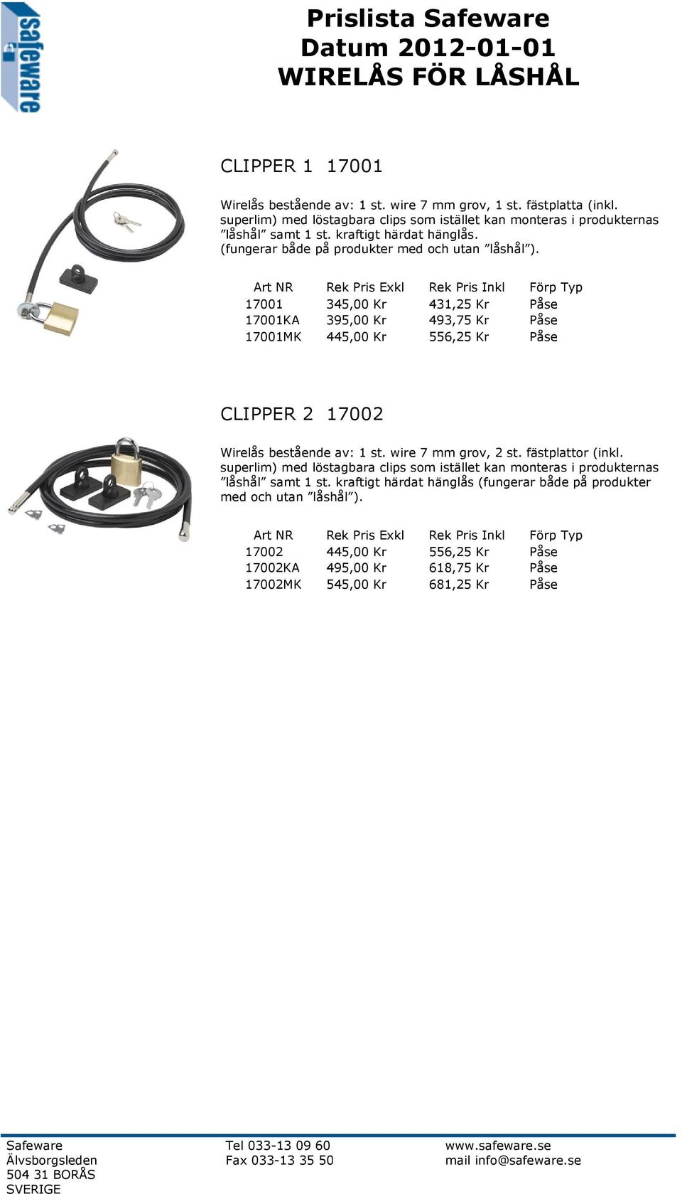 17001 345,00 Kr 431,25 Kr Påse 17001KA 395,00 Kr 493,75 Kr Påse 17001MK 445,00 Kr 556,25 Kr Påse CLIPPER 2 17002 Wirelås bestående av: 1 st. wire 7 mm grov, 2 st.