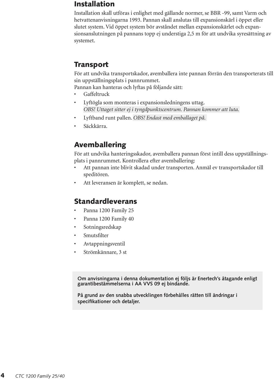 Transport För att undvika transportskador, avemballera inte pannan förrän den transporterats till sin uppställningsplats i pannrummet.