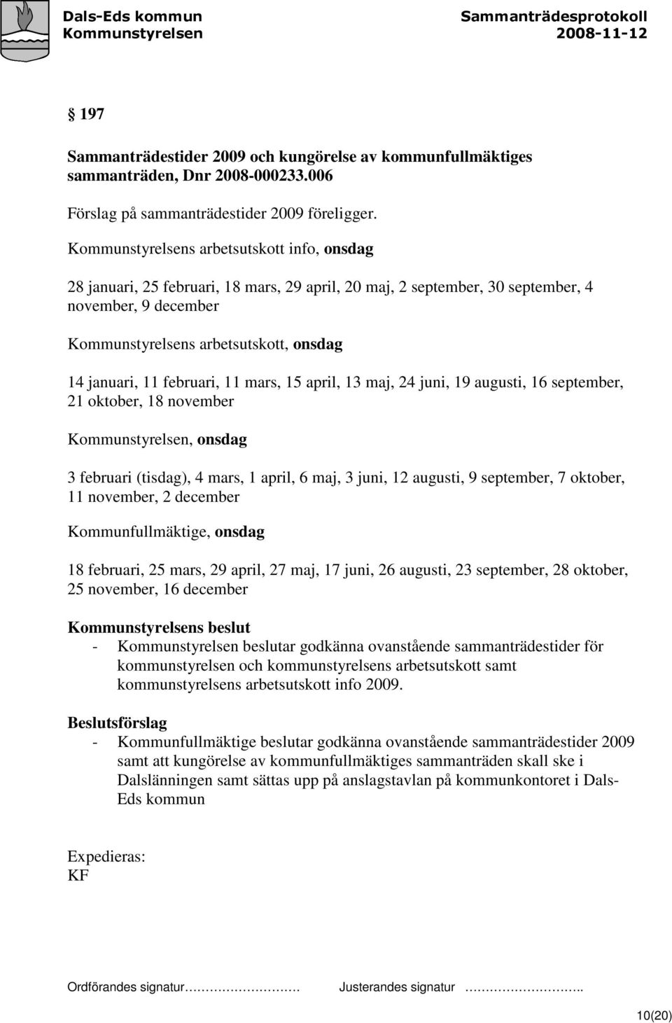 februari, 11 mars, 15 april, 13 maj, 24 juni, 19 augusti, 16 september, 21 oktober, 18 november Kommunstyrelsen, onsdag 3 februari (tisdag), 4 mars, 1 april, 6 maj, 3 juni, 12 augusti, 9 september, 7