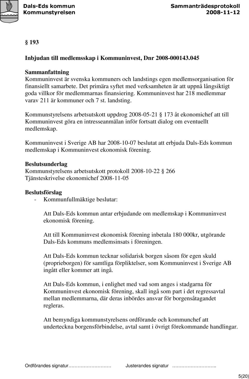 Kommunstyrelsens arbetsutskott uppdrog 2008-05-21 173 åt ekonomichef att till Kommuninvest göra en intresseanmälan inför fortsatt dialog om eventuellt medlemskap.