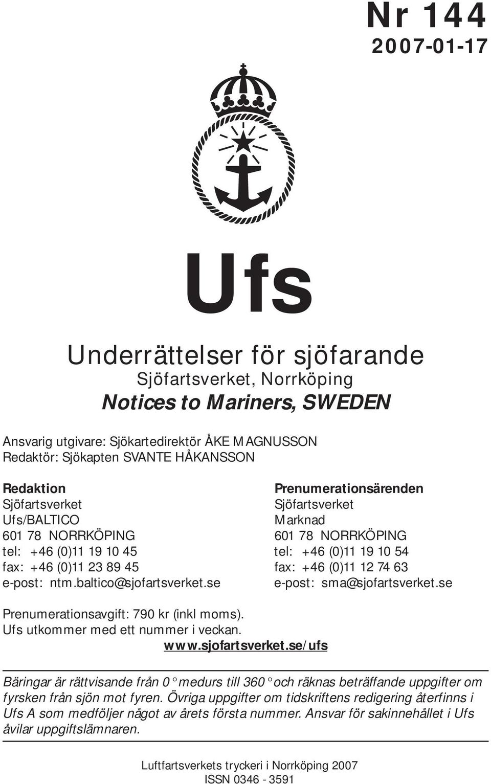 74 63 e-post: ntm.baltico@sjofartsverket.se e-post: sma@sjofartsverket.se Prenumerationsavgift: 790 kr (inkl moms). Ufs utkommer med ett nummer i veckan. www.sjofartsverket.se/ufs Bäringar är rättvisande från 0 medurs till 360 och räknas beträffande uppgifter om fyrsken från sjön mot fyren.