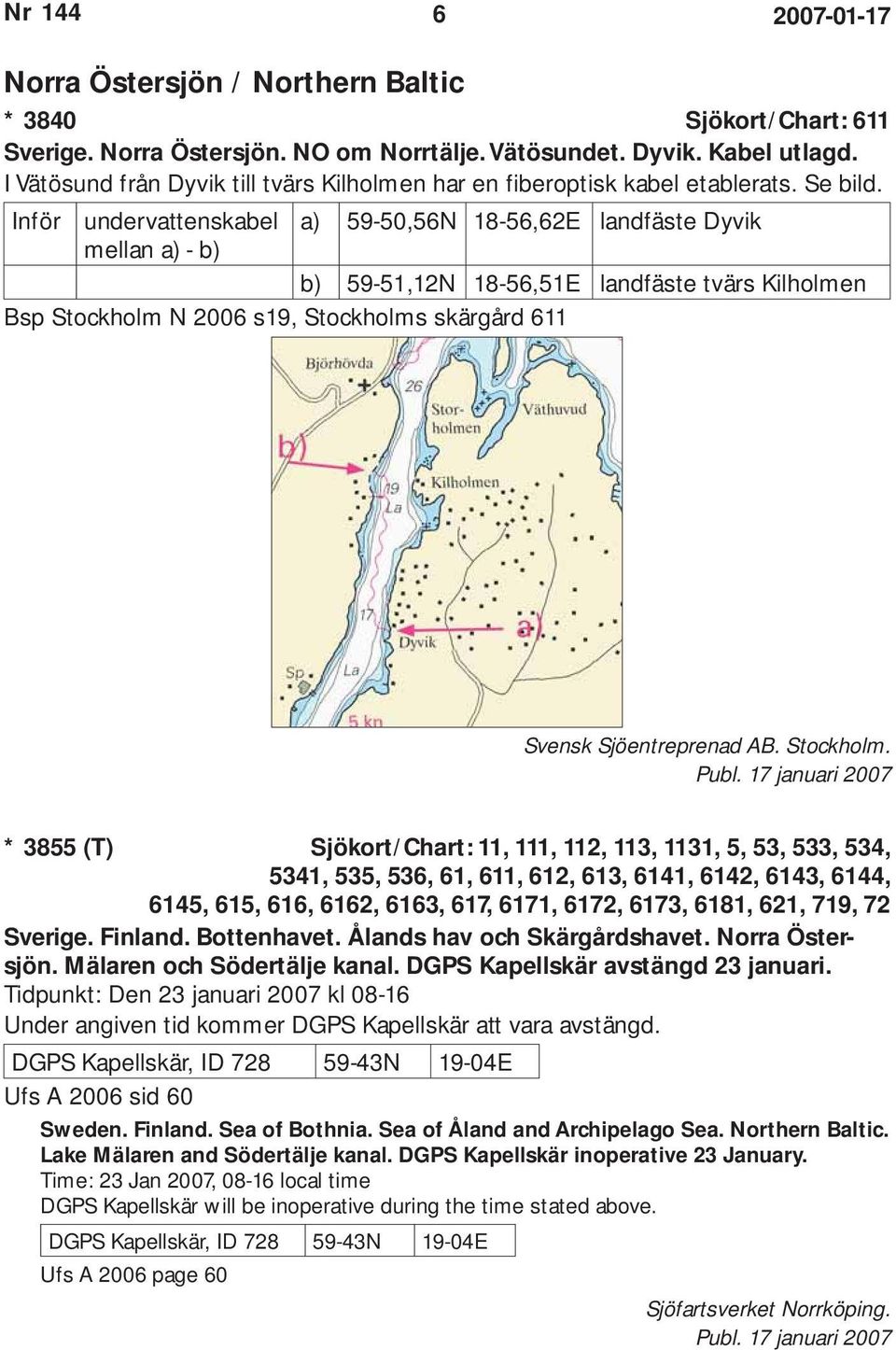Inför undervattenskabel a) 59-50,56N 18-56,62E landfäste Dyvik mellan a) - b) b) 59-51,12N 18-56,51E landfäste tvärs Kilholmen Bsp Stockholm N 2006 s19, Stockholms skärgård 611 Svensk Sjöentreprenad