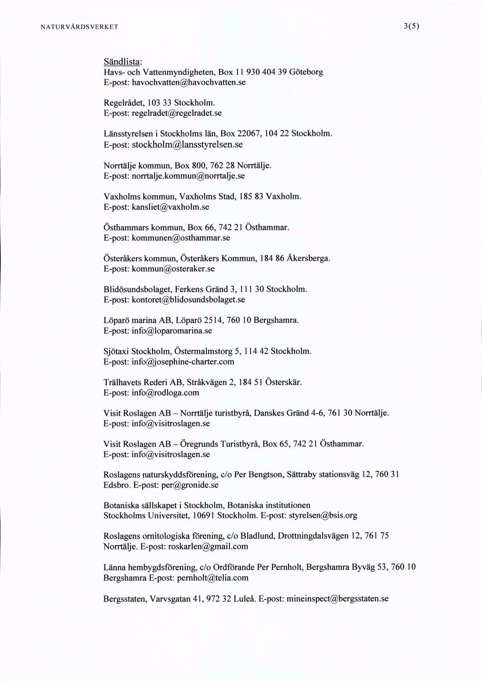 se Vaxholms kommun, Vaxholms Stad, 185 83 Vaxholm. E-post: kansliet@vaxholm.se Östhammars kommun. Box 66, 742 21 Östhammar. E-post: kommunen@osthammar.se Österåkers kommun.